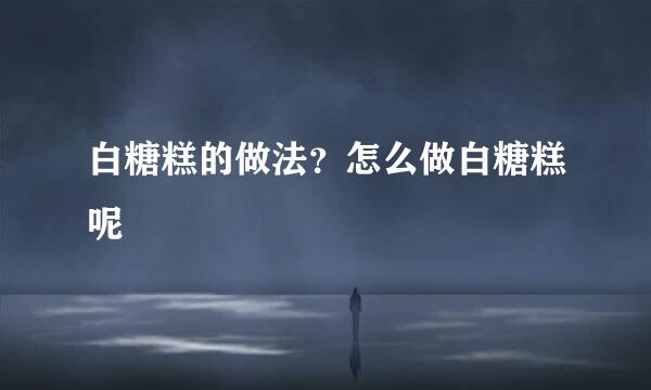 白糖糕的做法？怎么做白糖糕呢