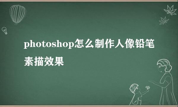photoshop怎么制作人像铅笔素描效果