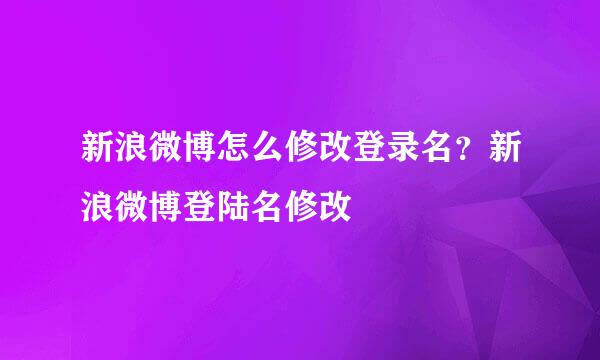 新浪微博怎么修改登录名？新浪微博登陆名修改