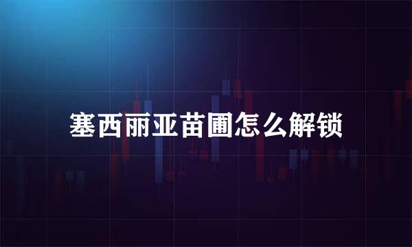 塞西丽亚苗圃怎么解锁