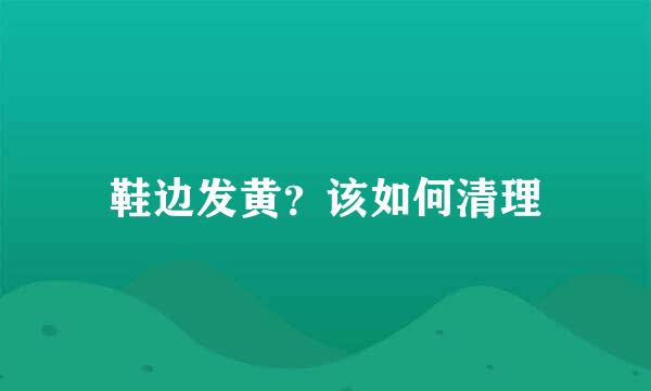 鞋边发黄？该如何清理