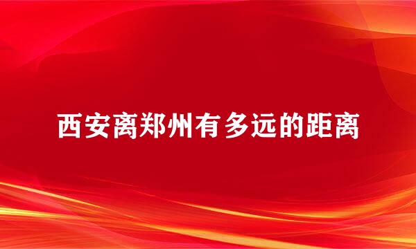 西安离郑州有多远的距离