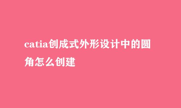 catia创成式外形设计中的圆角怎么创建