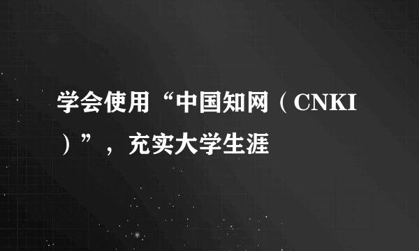 学会使用“中国知网（CNKI）”，充实大学生涯