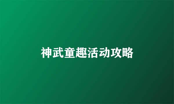 神武童趣活动攻略