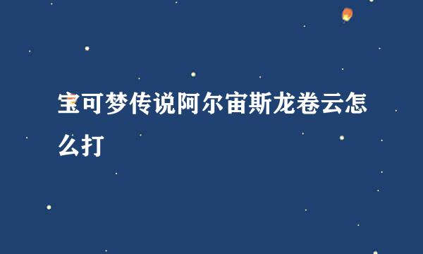 宝可梦传说阿尔宙斯龙卷云怎么打