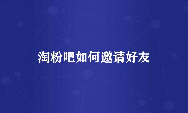淘粉吧如何邀请好友