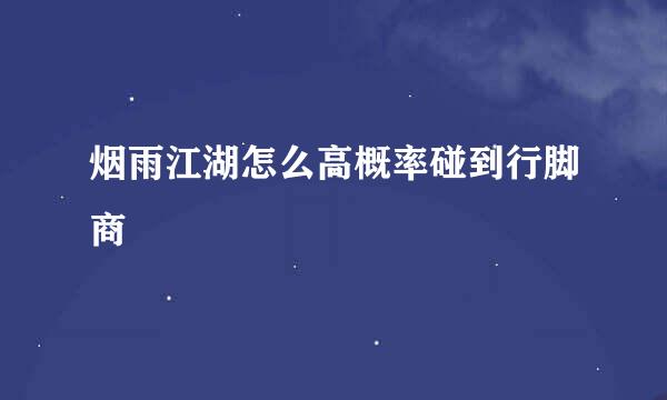 烟雨江湖怎么高概率碰到行脚商