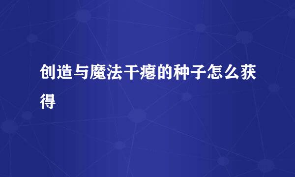 创造与魔法干瘪的种子怎么获得