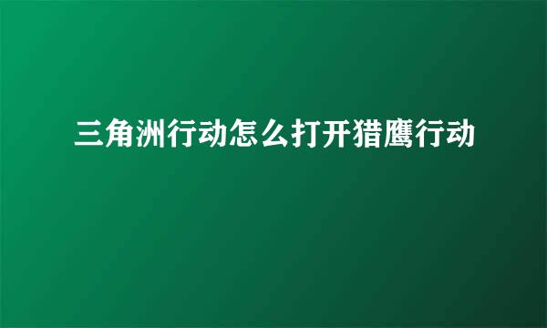 三角洲行动怎么打开猎鹰行动