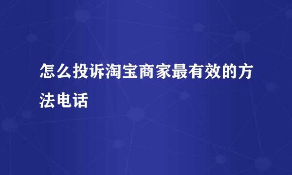 怎么投诉淘宝商家最有效的方法电话