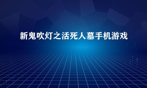 新鬼吹灯之活死人墓手机游戏