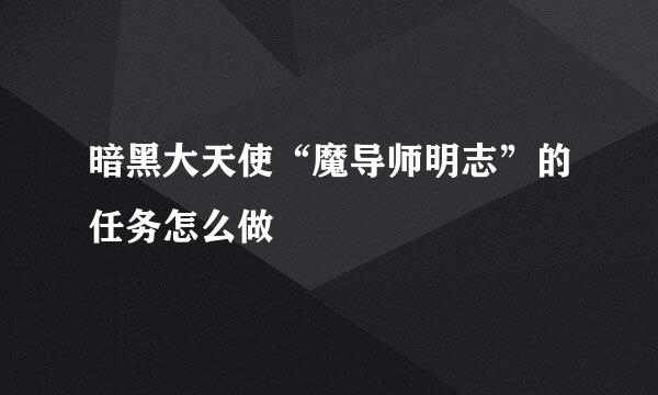 暗黑大天使“魔导师明志”的任务怎么做