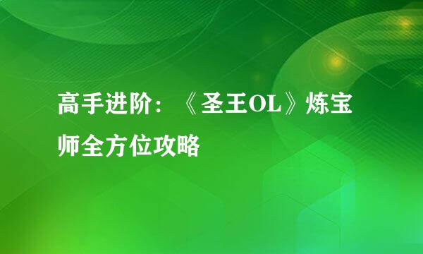 高手进阶：《圣王OL》炼宝师全方位攻略