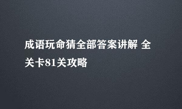 成语玩命猜全部答案讲解 全关卡81关攻略