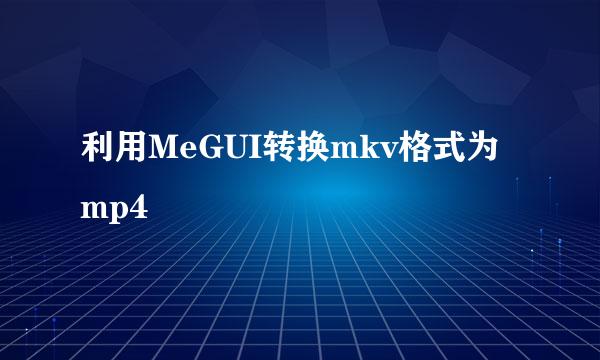 利用MeGUI转换mkv格式为mp4