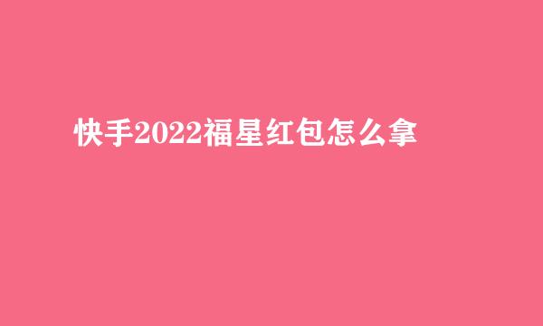 快手2022福星红包怎么拿