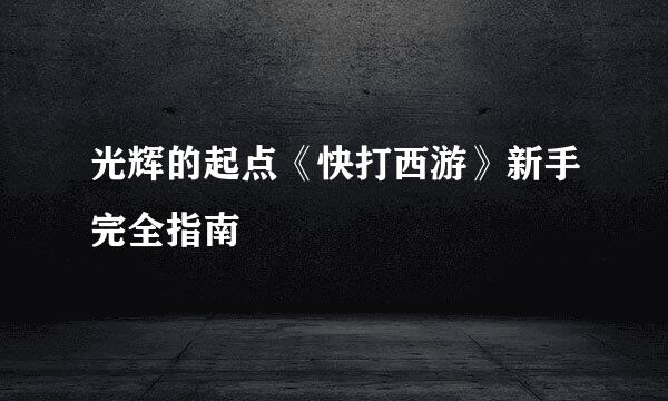 光辉的起点《快打西游》新手完全指南