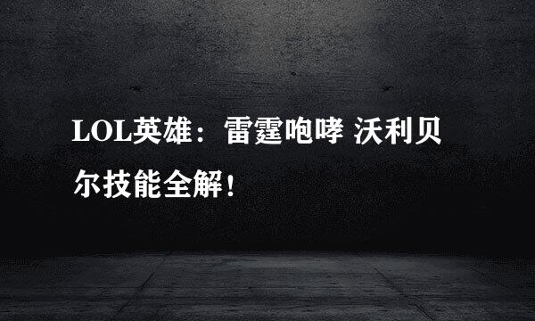 LOL英雄：雷霆咆哮 沃利贝尔技能全解！