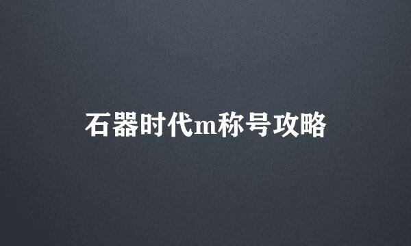 石器时代m称号攻略