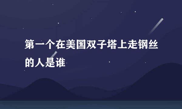第一个在美国双子塔上走钢丝的人是谁