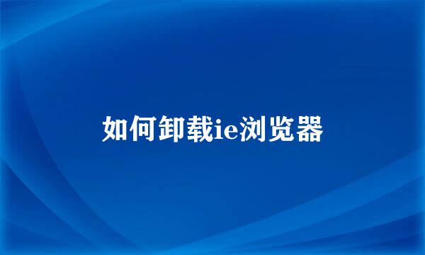 如何卸载ie浏览器