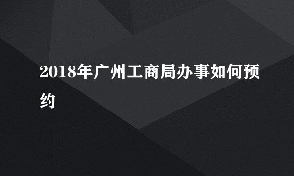 2018年广州工商局办事如何预约