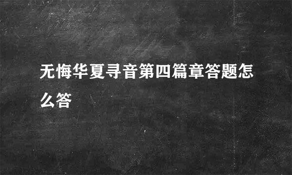 无悔华夏寻音第四篇章答题怎么答