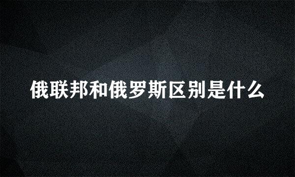 俄联邦和俄罗斯区别是什么