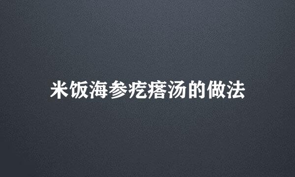 米饭海参疙瘩汤的做法
