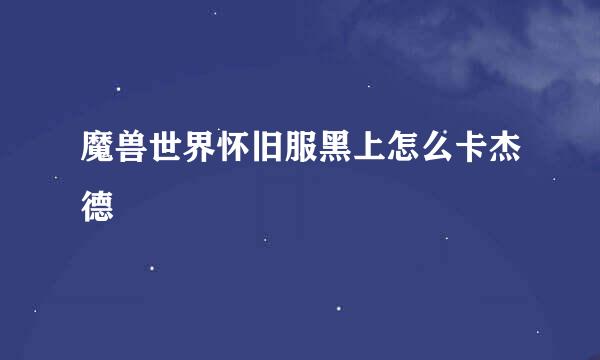 魔兽世界怀旧服黑上怎么卡杰德