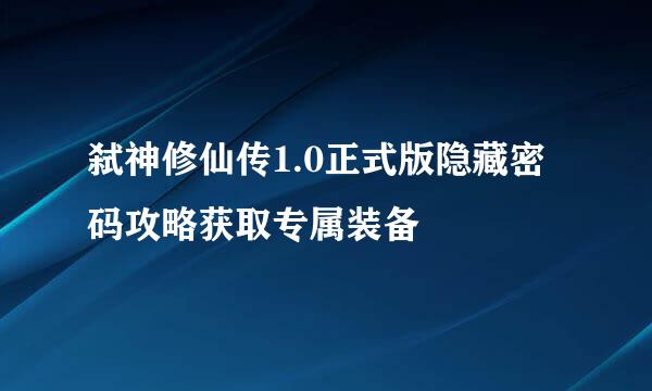弑神修仙传1.0正式版隐藏密码攻略获取专属装备