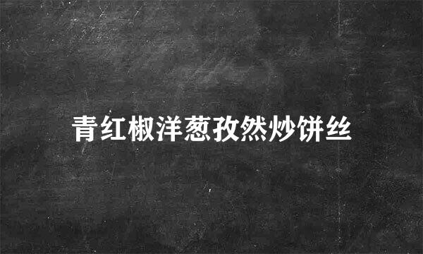 青红椒洋葱孜然炒饼丝