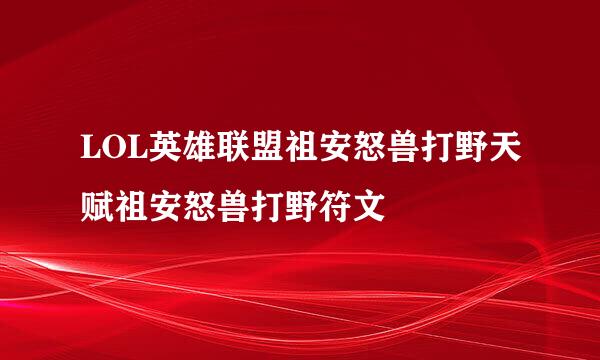LOL英雄联盟祖安怒兽打野天赋祖安怒兽打野符文