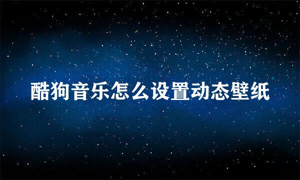 酷狗音乐怎么设置动态壁纸