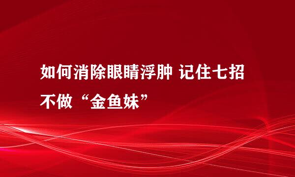 如何消除眼睛浮肿 记住七招不做“金鱼妹”