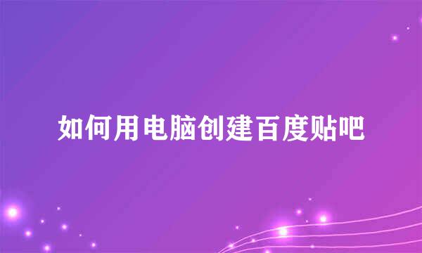 如何用电脑创建百度贴吧
