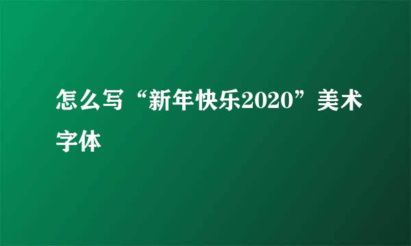怎么写“新年快乐2020”美术字体