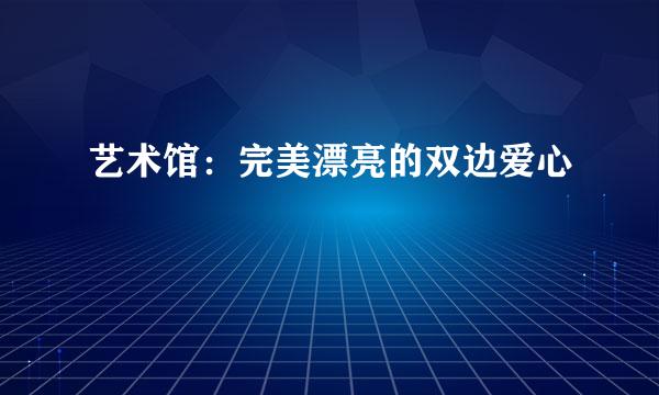 艺术馆：完美漂亮的双边爱心