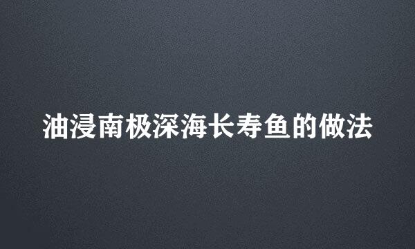 油浸南极深海长寿鱼的做法
