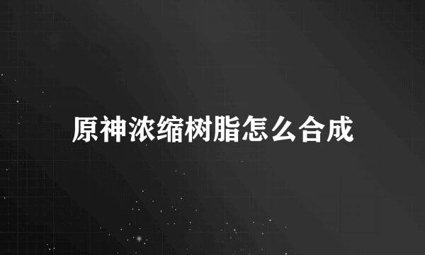 原神浓缩树脂怎么合成