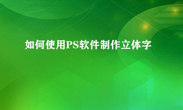 如何使用PS软件制作立体字
