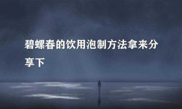 碧螺春的饮用泡制方法拿来分享下