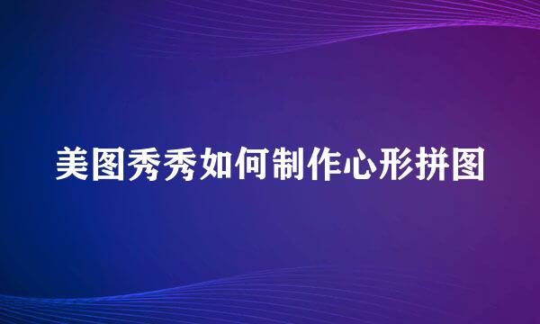 美图秀秀如何制作心形拼图