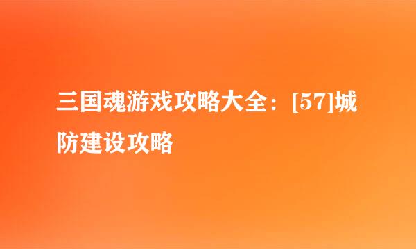 三国魂游戏攻略大全：[57]城防建设攻略