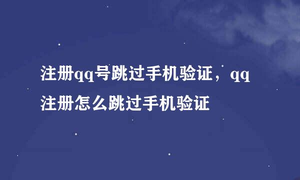 注册qq号跳过手机验证，qq注册怎么跳过手机验证