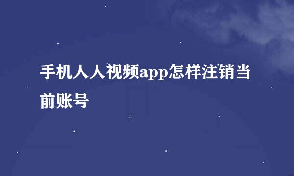 手机人人视频app怎样注销当前账号