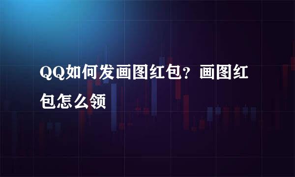 QQ如何发画图红包？画图红包怎么领