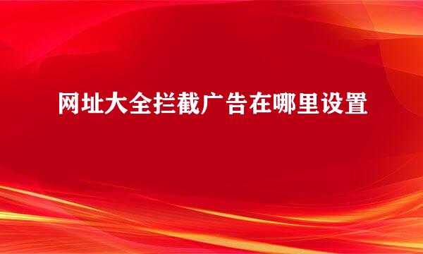 网址大全拦截广告在哪里设置