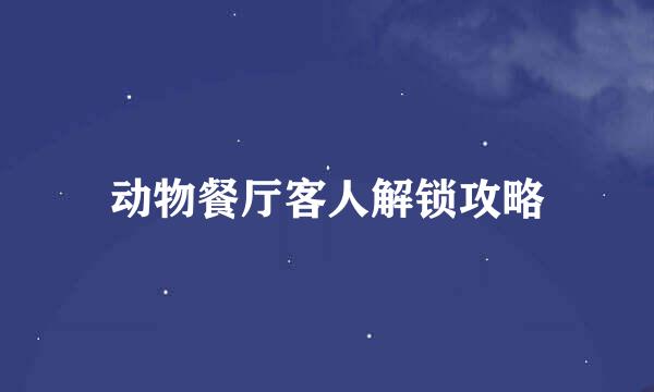 动物餐厅客人解锁攻略